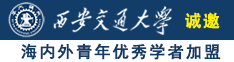 男人艹女人网站诚邀海内外青年优秀学者加盟西安交通大学